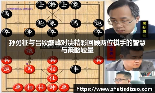 孙勇征与吕钦巅峰对决精彩回顾两位棋手的智慧与策略较量